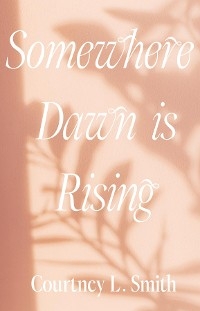 Somewhere Dawn is Rising - Courtney L Smith