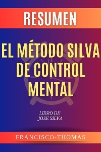 Resumen El Método Silva de Control Mental por Jose Silva - Francisco Thomas