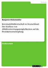 Kreislaufabfallwirtschaft in Deutschland. Der Einfluss von Abfallverwertungsmöglichkeiten auf die Produktwertschöpfung - Benjamin Höcketstaller