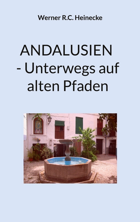 Andalusien - Unterwegs auf alten Pfaden - Werner R.C. Heinecke