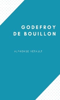 Godefroy de Bouillon - Alphonse Vétault