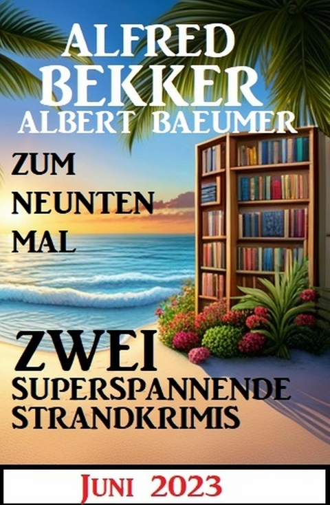 Zum neunten Mal zwei superspannende Strandkrimis Juni 2023 -  Alfred Bekker,  Albert Baeumer