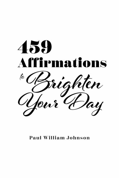 459 Affirmations to Brighten Your Day -  Paul William Johnson