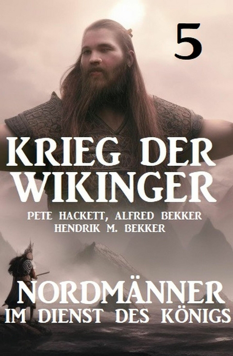 Krieg der Wikinger 5: Nordmänner im Dienst des Königs -  Pete Hackett,  Alfred Bekker,  Hendrik M. Bekker