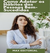 Como Adotar os Hábitos das pessoas Bem-Sucedidas - MAX EDITORIAL