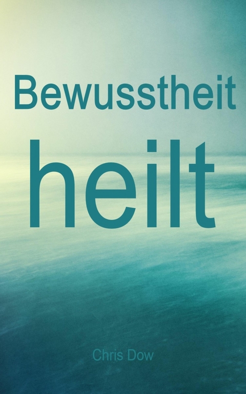 Bewusstheit heilt - Chris Dow