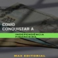 Como Conquistar a Independência Financeira - MAX EDITORIAL