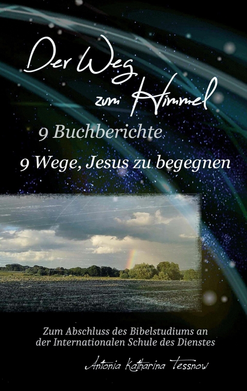 Der Weg zum Himmel, 9 Buchberichte, 9 Wege, Jesus zu begegnen - Antonia Katharina Tessnow