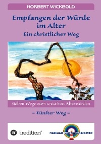 Sieben Wege zum kreativen Älterwerden 5  – In Würde Deinem Alter entgegen gehen - Norbert Wickbold