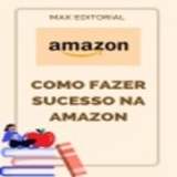 Como Fazer Sucesso na Amazon - MAX EDITORIAL