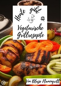 Heute gibt es - vegetarische Grillrezepte - Blaze Flamingrill