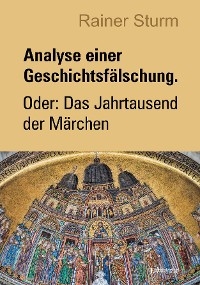 Analyse einer Geschichtsfälschung. Oder: Das Jahrtausend der Märchen - Rainer Sturm