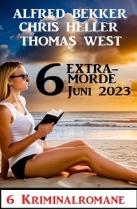 6 Extramorde Juni 2023: 6 Kriminalromane - Alfred Bekker, Thomas West, Chris Heller