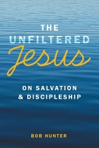 Unfiltered Jesus on Salvation & Discipleship -  Bob Hunter
