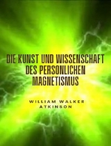 Die Kunst und Wissenschaft des persönlichen Magnetismus (übersetzt) - William Walker Atkinson