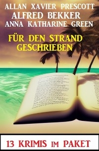 Für den Strand geschrieben: 13 Krimis -  Alfred Bekker,  Anna Katharine Green,  Allan Xavier Prescott