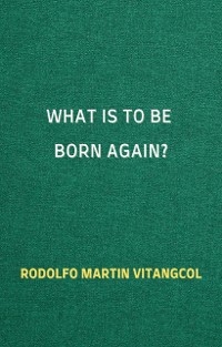 What Is to Be Born Again? - Rodolfo Martin Vitangcol