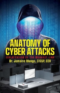 Anatomy of Cyber Attacks : Exploitation of the Weakest Link -  CISSP CEH Mungo Dr. Jamaine