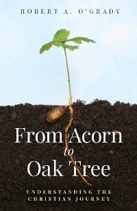 From Acorn to Oak Tree : Understanding the Christian Journey -  Robert A. O'Grady