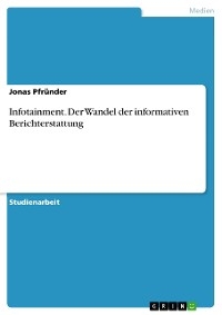 Infotainment. Der Wandel der informativen Berichterstattung - Jonas Pfründer