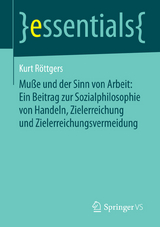 Muße und der Sinn von Arbeit: Ein Beitrag zur Sozialphilosophie von Handeln, Zielerreichung und Zielerreichungsvermeidung - Kurt Röttgers