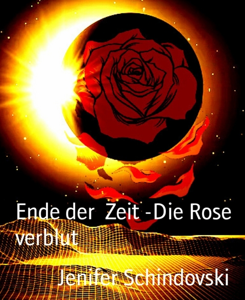 Ende der  Zeit -Die Rose verblut - Jenifer Schindovski