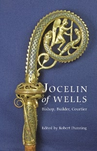 Jocelin of Wells: Bishop, Builder, Courtier - 