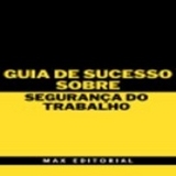 Guia de Sucesso Sobre Segurança do Trabalho - MAX EDITORIAL