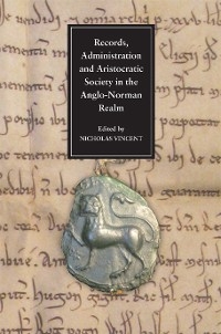 Records, Administration and Aristocratic Society in the Anglo-Norman Realm - 