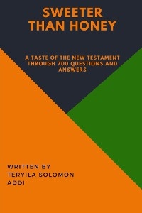 Sweeter Than Honey  - A taste of the New Testament through 700 Questions and Answers. -  Teryila Solomon Addi