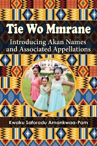 Tie Wo Mmrane : Introducing Akan Names and Associated Appellations -  Kwaku Saforadu Amankwaa-Pam