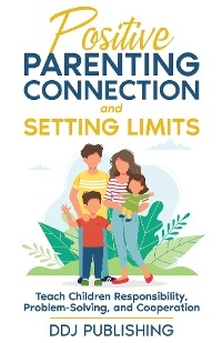 Positive Parenting Connection and Setting Limits. Teach Children Responsibility, Problem-Solving, and Cooperation. -  DDJ Publishing