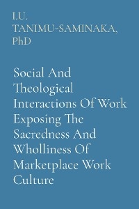 Social And Theological Interactions Of Work Exposing The Sacredness And Wholliness Of Marketplace Work Culture -  PhD I.U. TANIMU-SAMINAKA