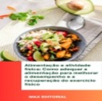 Alimentação e atividade física: Como adequar a alimentação para melhorar o desempenho e a recuperação do exercício físico -  Max Editorial