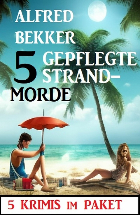 5 Gepflegte Strandmorde: 5 Krimis im Paket -  Alfred Bekker