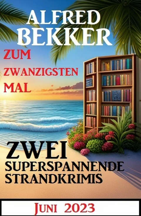 Zum zwanzigsten Mal zwei superspannende Strandkrimis Juni 2023 -  Alfred Bekker