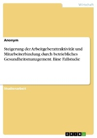 Steigerung der Arbeitgeberattraktivität und Mitarbeiterbindung durch betriebliches Gesundheitsmanagement. Eine Fallstudie