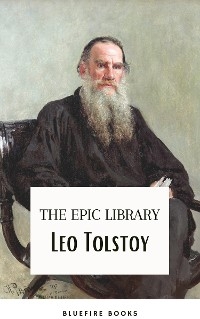 Leo Tolstoy: The Epic Library - Complete Novels and Novellas with Insightful Commentaries -  Bluefire Books,  Leo Tolstoy