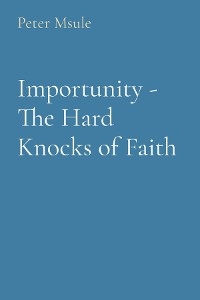Importunity - The Hard Knocks of Faith -  Peter Msule