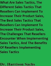 What Are Sales Tactics, The Different Sales Tactics That Resellers Can Implement To Increase Their Product Sales, The Best Sales Tactics That Resellers Can Implement To Increase Their Product Sales, The Challenges That Resellers Encounter When Implementing Sales Tactics, And The Benefits Of Resellers Implementing Sales Tactics -  Dr. Harrison Sachs