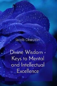 Divine Wisdom - Keys to Mental and Intellectual Excellence -  Jacob Okwudiri