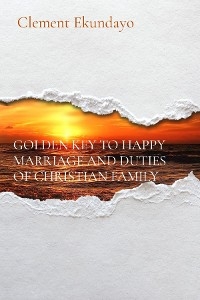 GOLDEN KEY TO HAPPY MARRIAGE AND DUTIES OF CHRISTIAN FAMILY -  Clement Ekundayo
