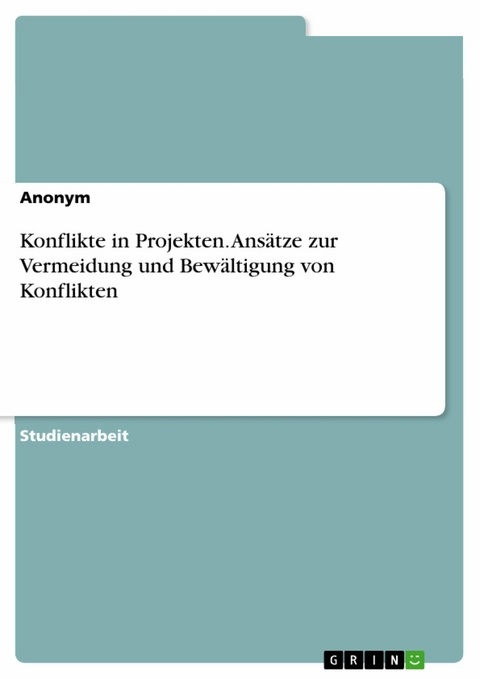 Konflikte in Projekten. Ansätze zur Vermeidung und Bewältigung von Konflikten