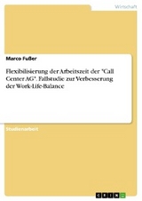 Flexibilisierung der Arbeitszeit der "Call Center AG". Fallstudie zur Verbesserung der Work-Life-Balance - Marco Fußer