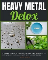 Heavy Metal Detox : A Beginner's 4-Week Step-by-Step Guide on Managing Heavy Metal Poisoning through Diet, With Sample Recipes -  Jeffrey Winzant