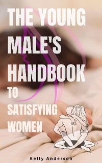 Young Male's Handbook to Satisfying Women -  Kelly Anderson