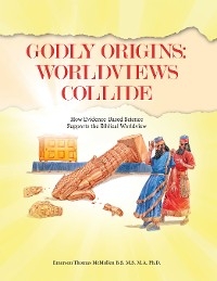 Godly Origins: Worldviews Collide -  Emerson Thomas McMullen B.S. M.S. M.A. Ph.D.