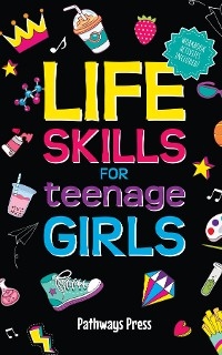 Life Skills for Teenage Girls | The Essential Guide to Help Combat Peer Pressure, Boost Self Confidence, Manage Money Like a Pro, Navigate Dating, School & Friends