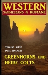 Greenhorns und heiße Colts: Western Sammelband 4 Romane - Thomas West, Pete Hackett