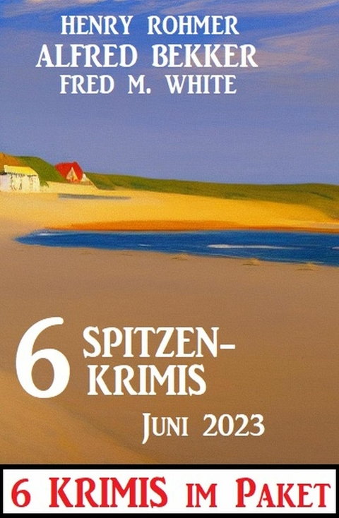 6 Spitzenkrimis Juni 2023: 6 Krimis im Paket -  Alfred Bekker,  Henry Rohmer,  Fred M. White